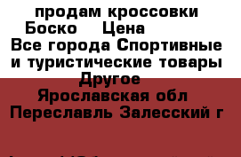 продам кроссовки Боско. › Цена ­ 8 000 - Все города Спортивные и туристические товары » Другое   . Ярославская обл.,Переславль-Залесский г.